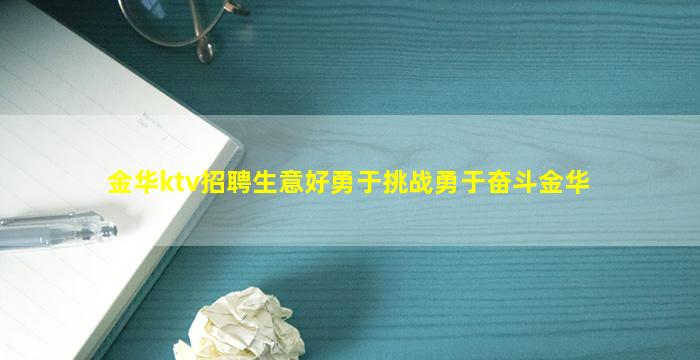 金华ktv招聘生意好勇于挑战勇于奋斗金华
